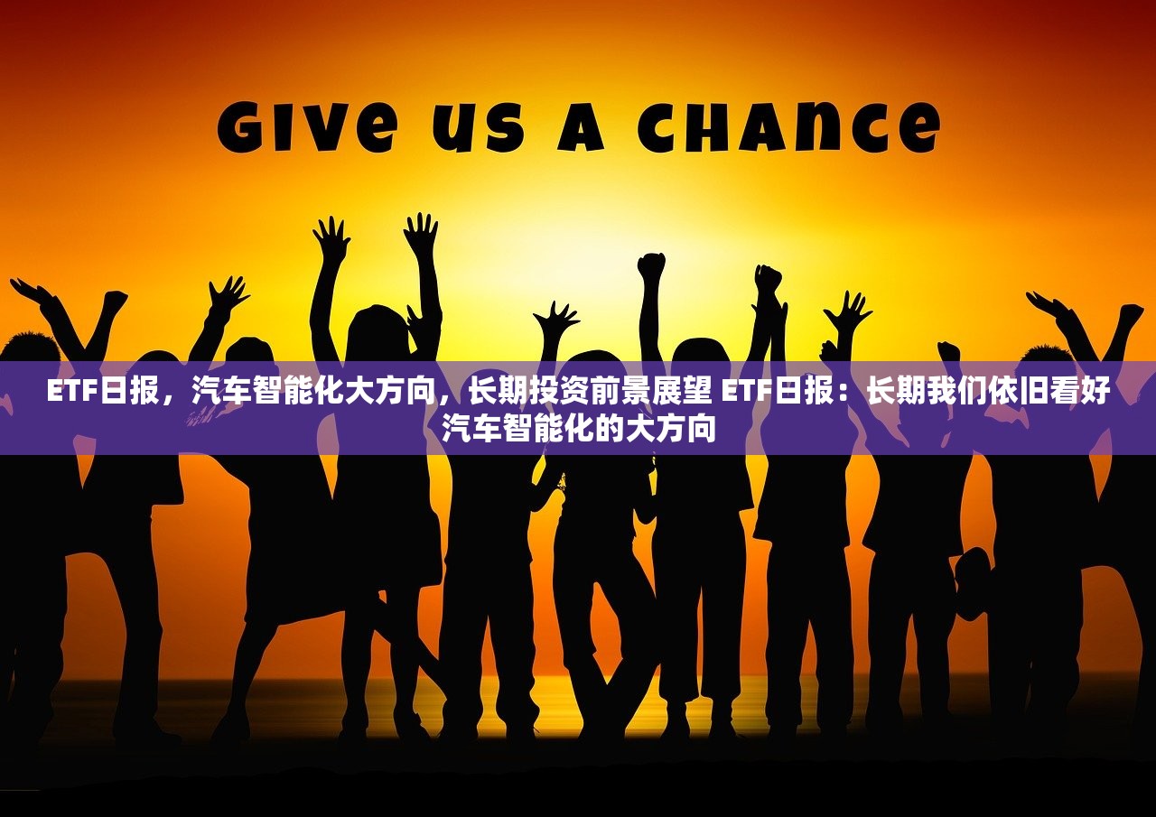 ETF日报,汽车智能化大方向,长期投资前景展望 ETF日报:长期我们依旧看好汽车智能化的大方向 ETF日报,汽车智能化大方向,长期投资前景展望 ETF日报:长期我们依旧看好汽车智能化的大方向