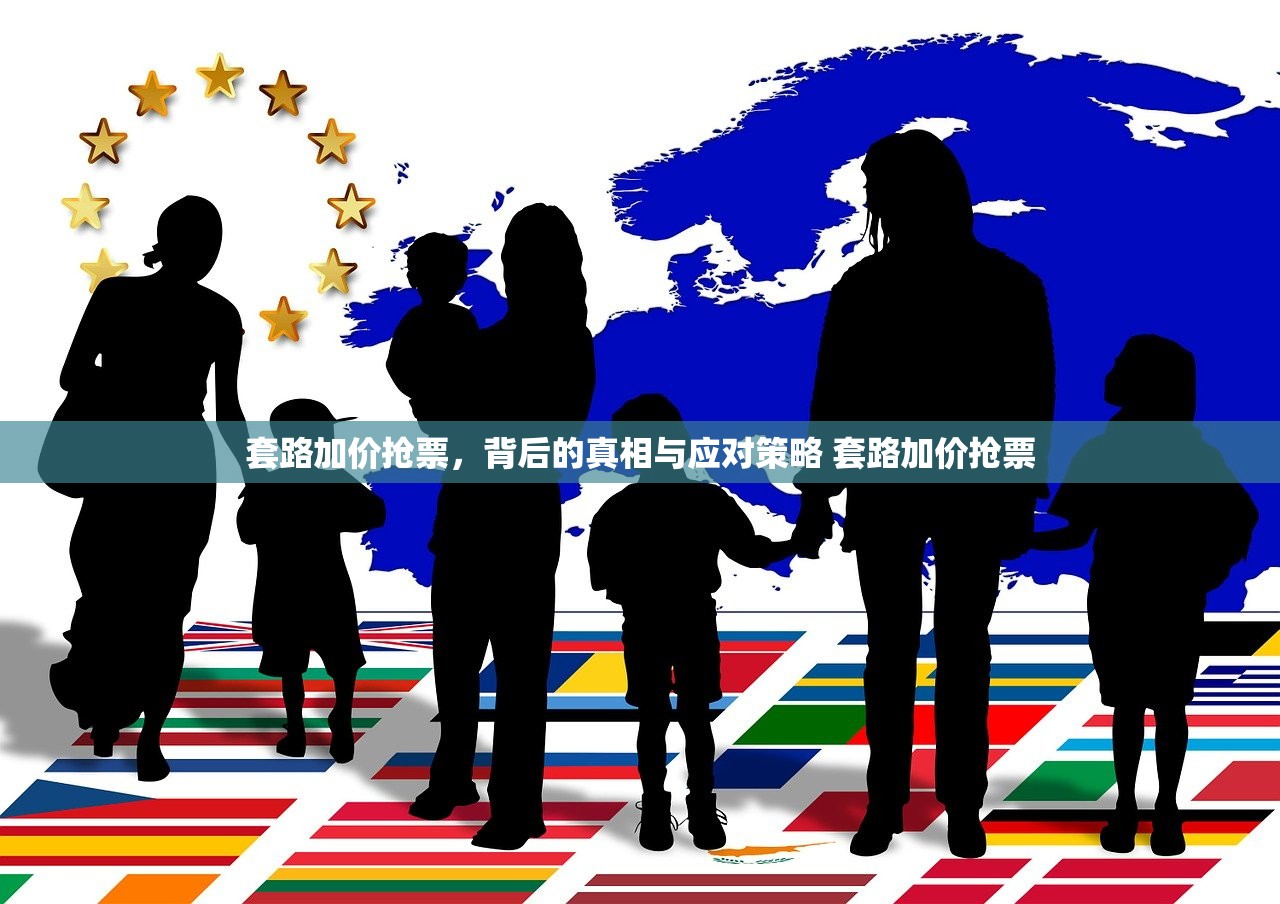 套路加价抢票,背后的真相与应对策略 套路加价抢票 套路加价抢票,背后的真相与应对策略 套路加价抢票