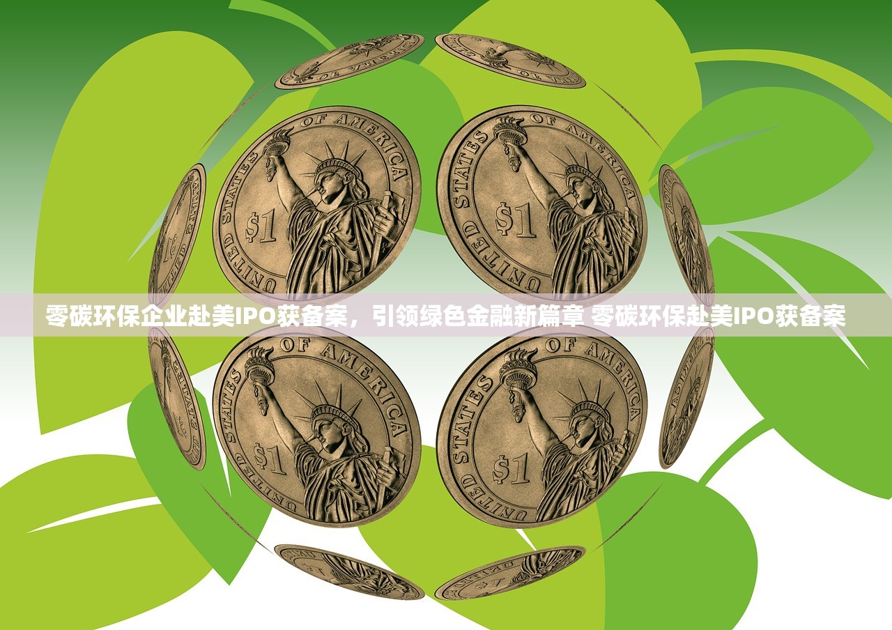 零碳环保企业赴美IPO获备案，引领绿色金融新篇章 零碳环保赴美IPO获备案
