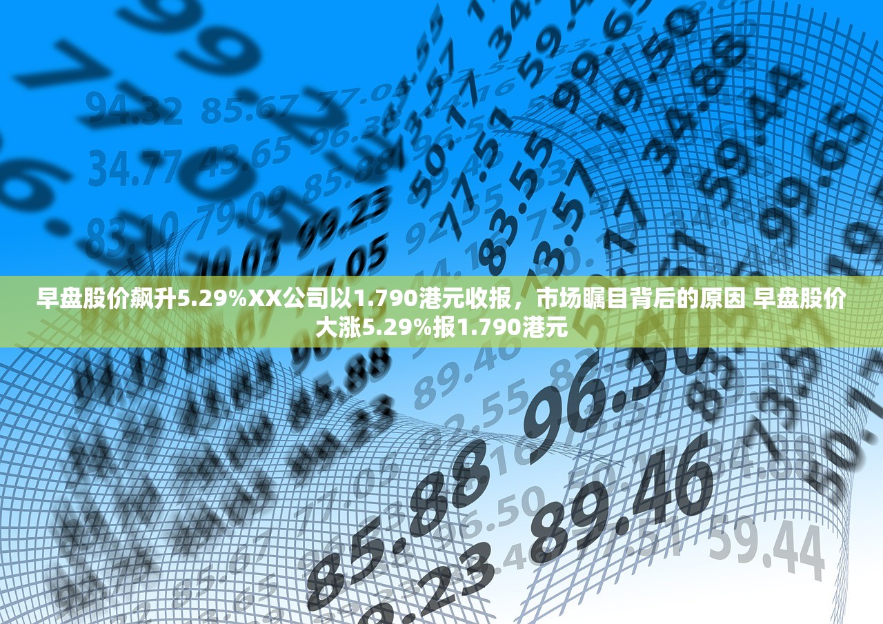 早盘股价飙升5.29%XX公司以1.790港元收报，市场瞩目背后的原因 早盘股价大涨5.29%报1.790港元