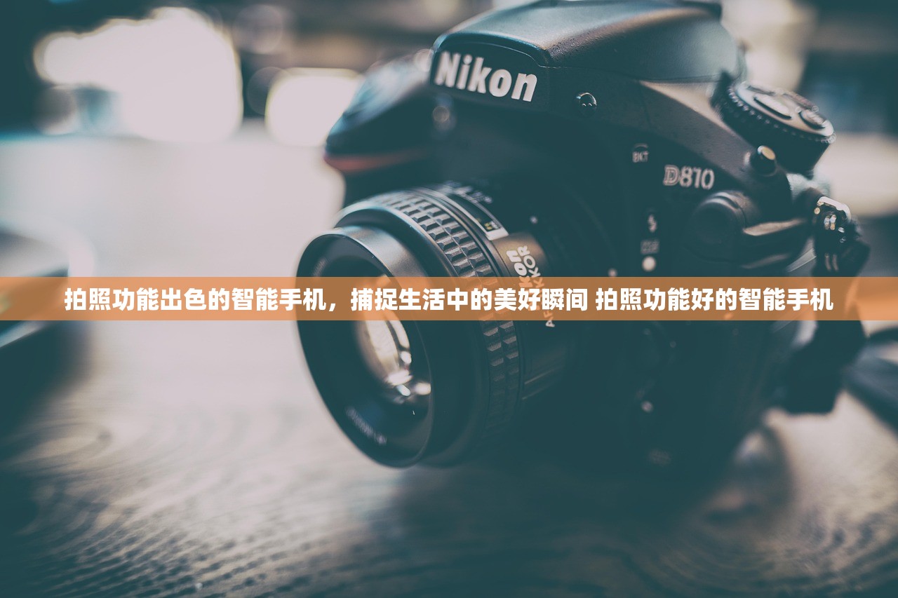 拍照功能出色的智能手机，捕捉生活中的美好瞬间 拍照功能好的智能手机