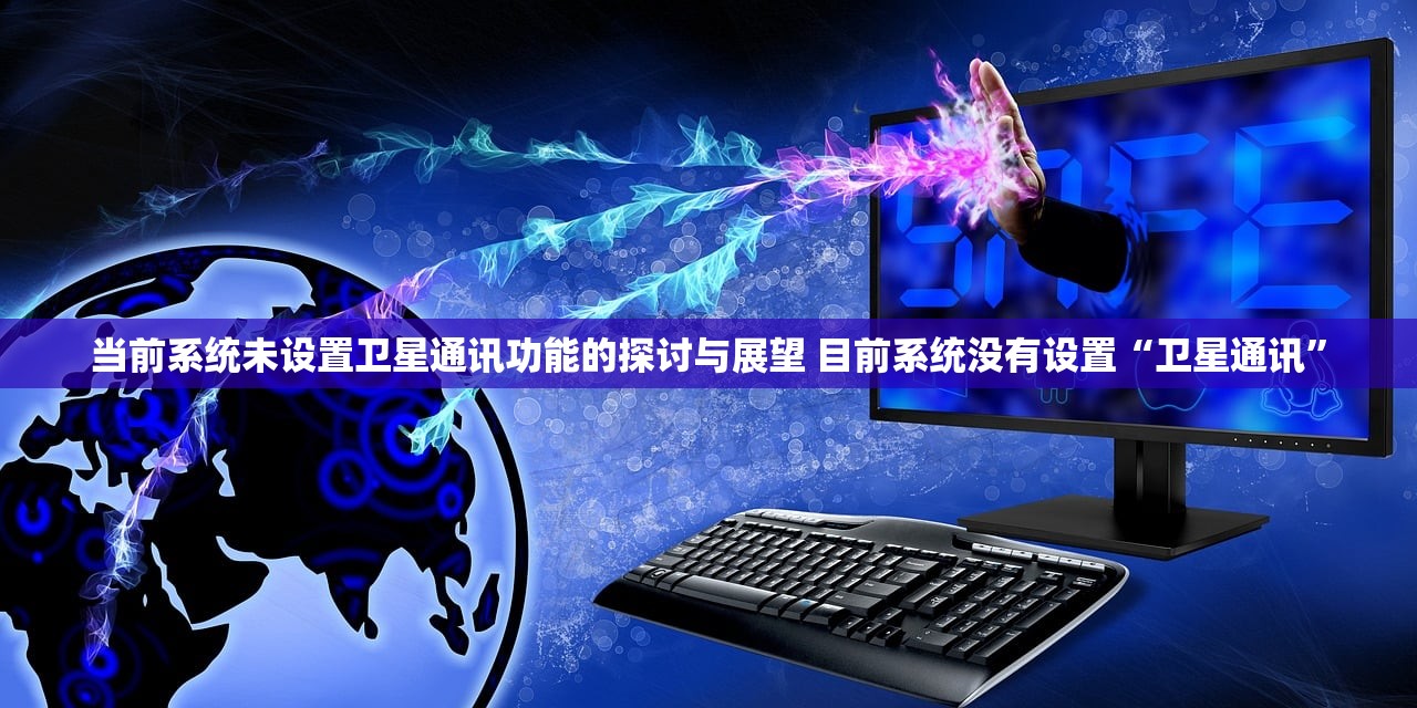 当前系统未设置卫星通讯功能的探讨与展望 目前系统没有设置“卫星通讯” 当前系统未设置卫星通讯功能的探讨与展望 目前系统没有设置“卫星通讯”