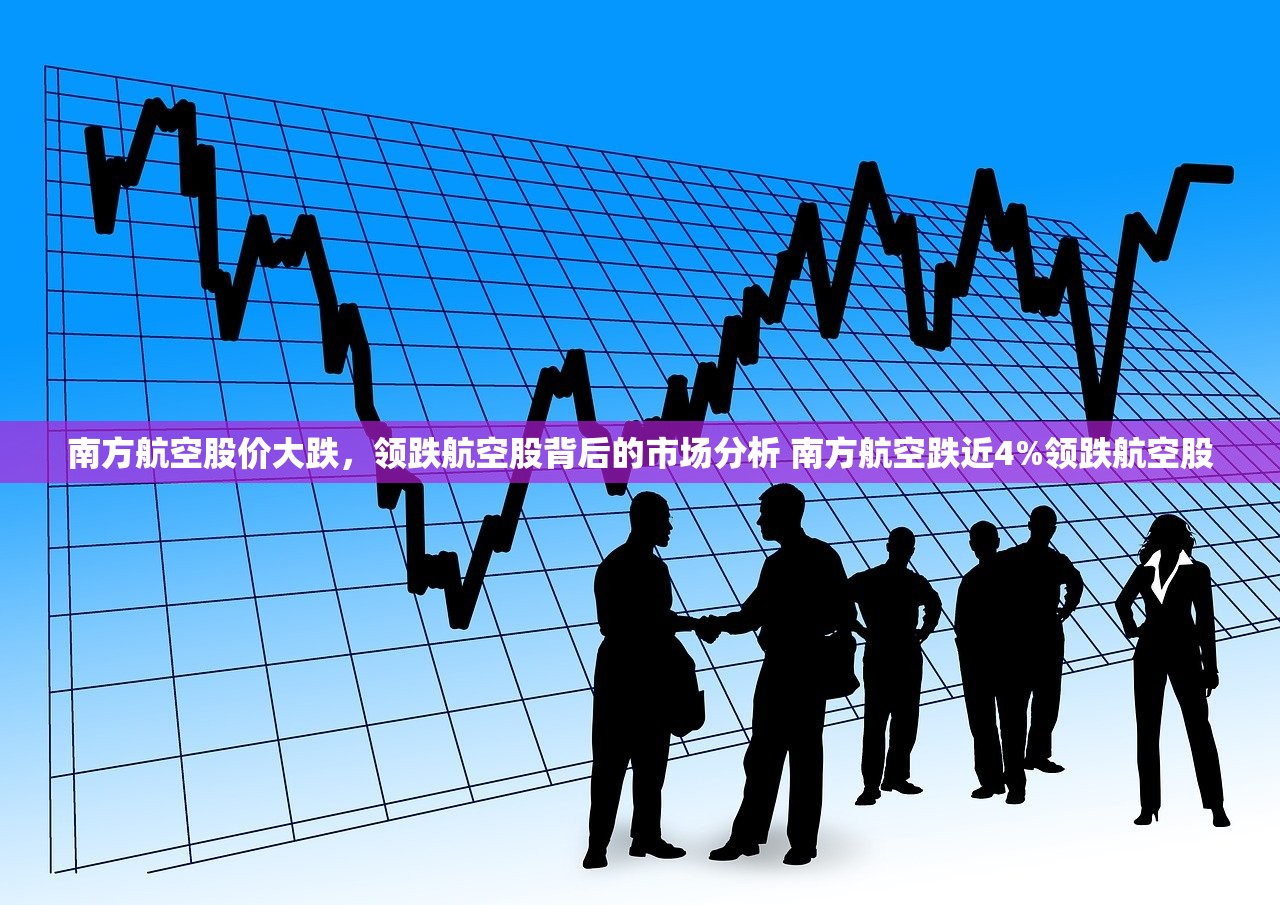 南方航空股价大跌，领跌航空股背后的市场分析 南方航空跌近4%领跌航空股
