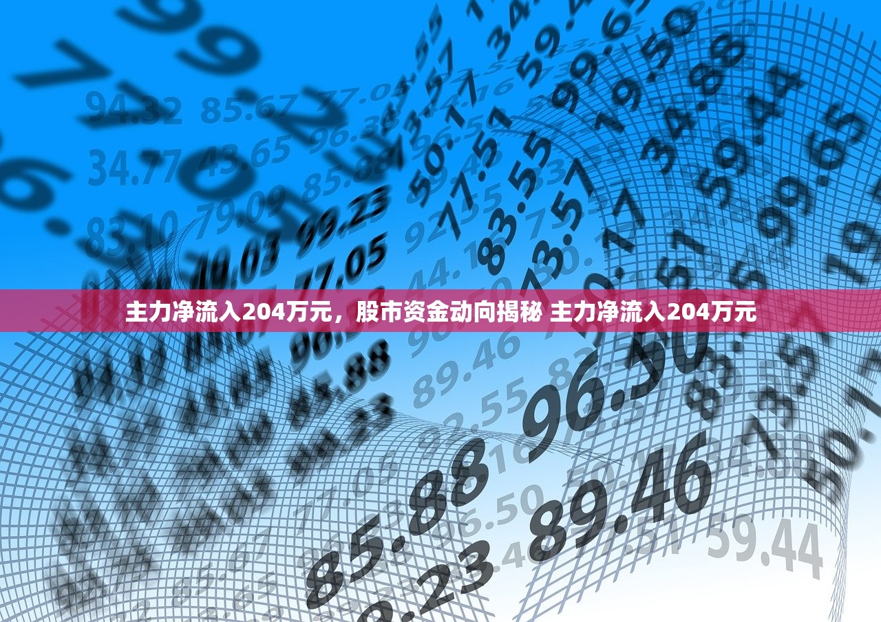 主力净流入204万元,股市资金动向揭秘 主力净流入204万元 主力净流入204万元,股市资金动向揭秘 主力净流入204万元