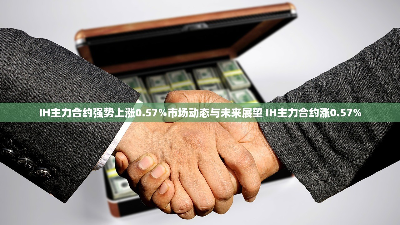 IH主力合约强势上涨0.57%市场动态与未来展望 IH主力合约涨0.57%