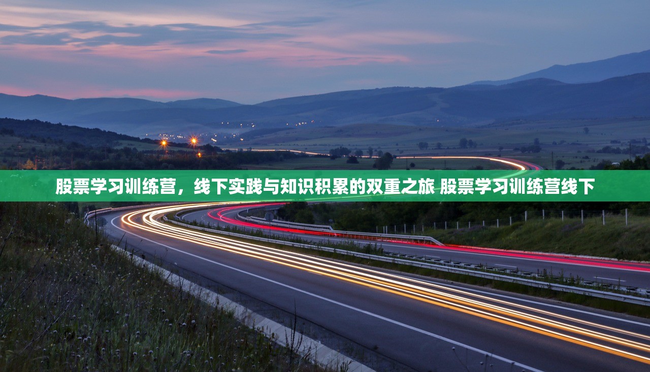 股票学习训练营,线下实践与知识积累的双重之旅 股票学习训练营线下 股票学习训练营,线下实践与知识积累的双重之旅 股票学习训练营线下