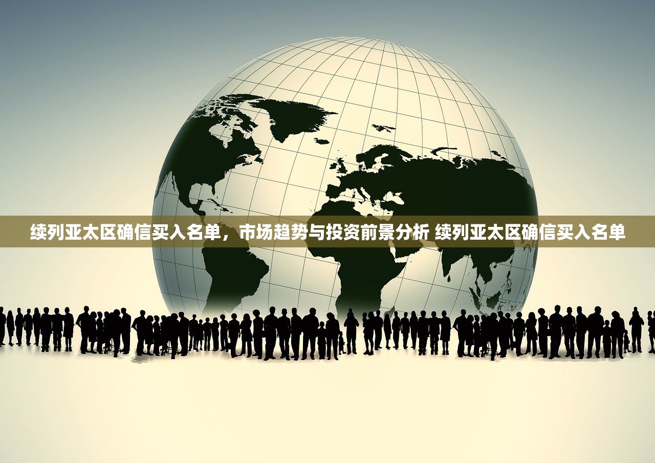 续列亚太区确信买入名单,市场趋势与投资前景分析 续列亚太区确信买入名单 续列亚太区确信买入名单,市场趋势与投资前景分析 续列亚太区确信买入名单