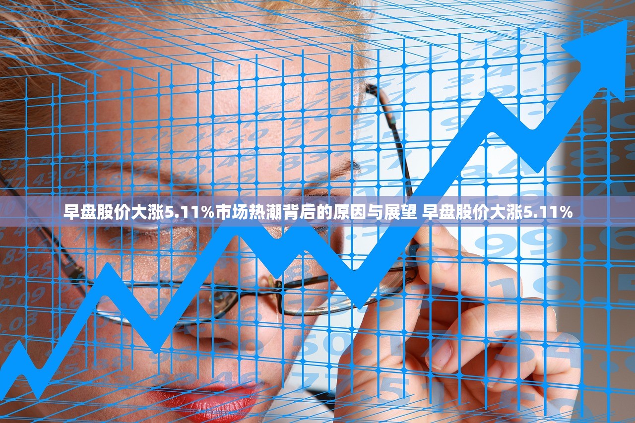 早盘股价大涨5.11%市场热潮背后的原因与展望 早盘股价大涨5.11%