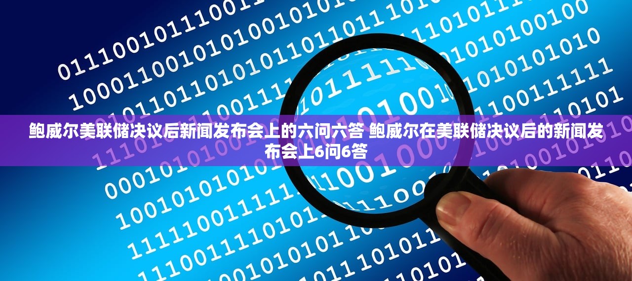 鲍威尔美联储决议后新闻发布会上的六问六答 鲍威尔在美联储决议后的新闻发布会上6问6答