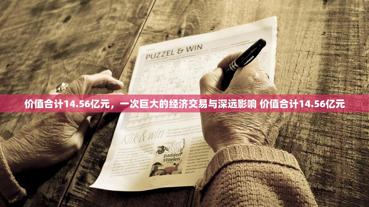 价值合计14.56亿元，一次巨大的经济交易与深远影响 价值合计14.56亿元