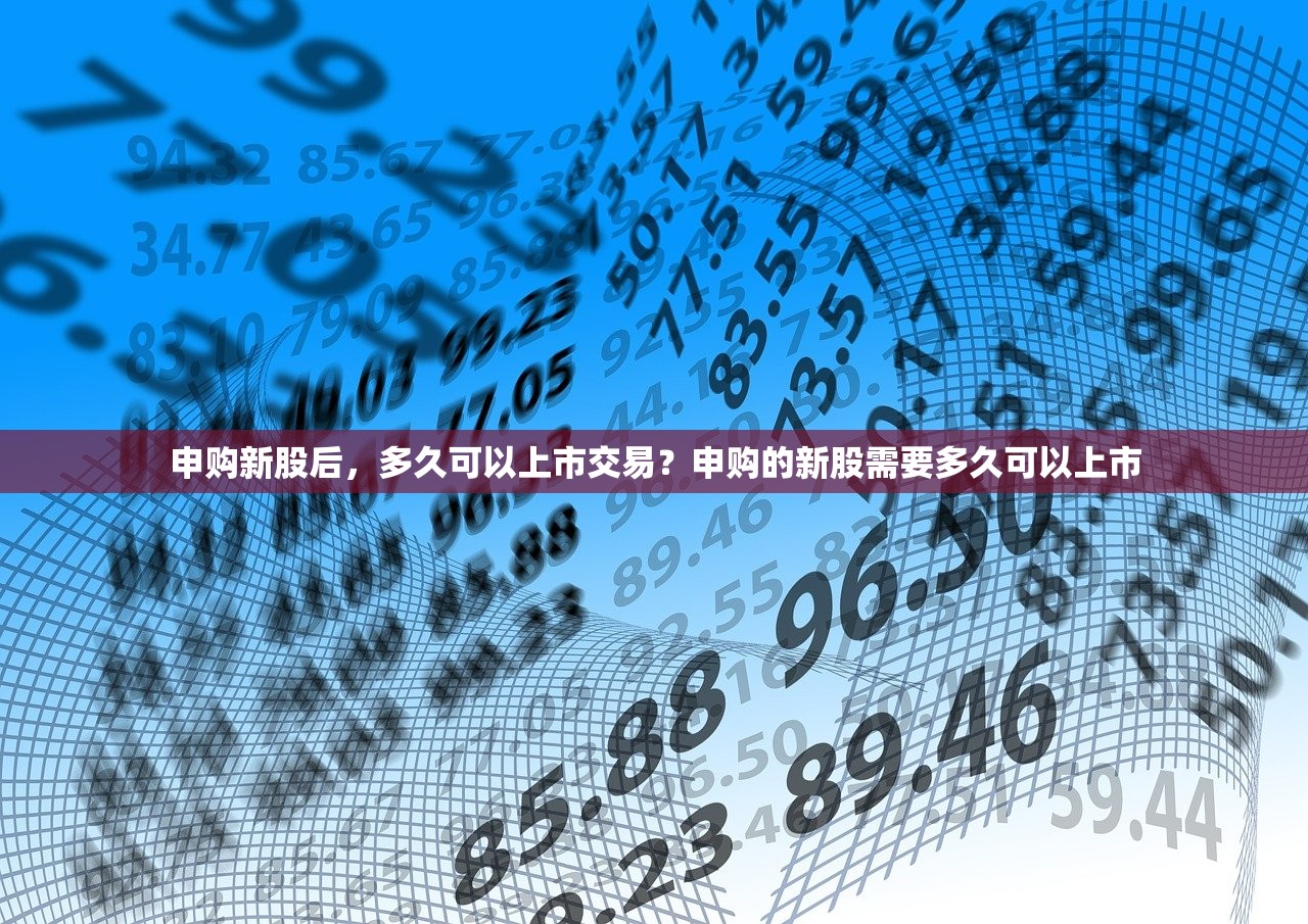 申购新股后,多久可以上市交易?申购的新股需要多久可以上市 申购新股后,多久可以上市交易?申购的新股需要多久可以上市