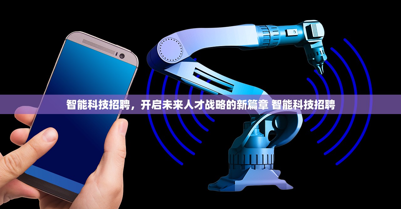 智能科技招聘，开启未来人才战略的新篇章 智能科技招聘
