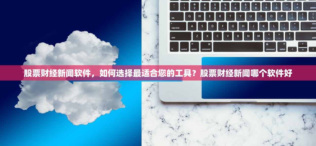 股票财经新闻软件，如何选择最适合您的工具？股票财经新闻哪个软件好