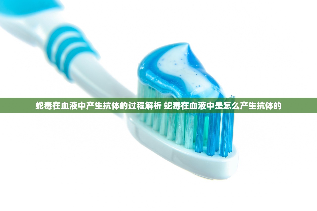 蛇毒在血液中产生抗体的过程解析 蛇毒在血液中是怎么产生抗体的