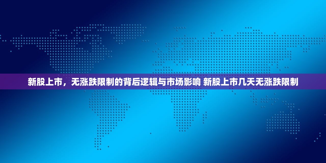 新股上市,无涨跌限制的背后逻辑与市场影响 新股上市几天无涨跌限制 新股上市,无涨跌限制的背后逻辑与市场影响 新股上市几天无涨跌限制
