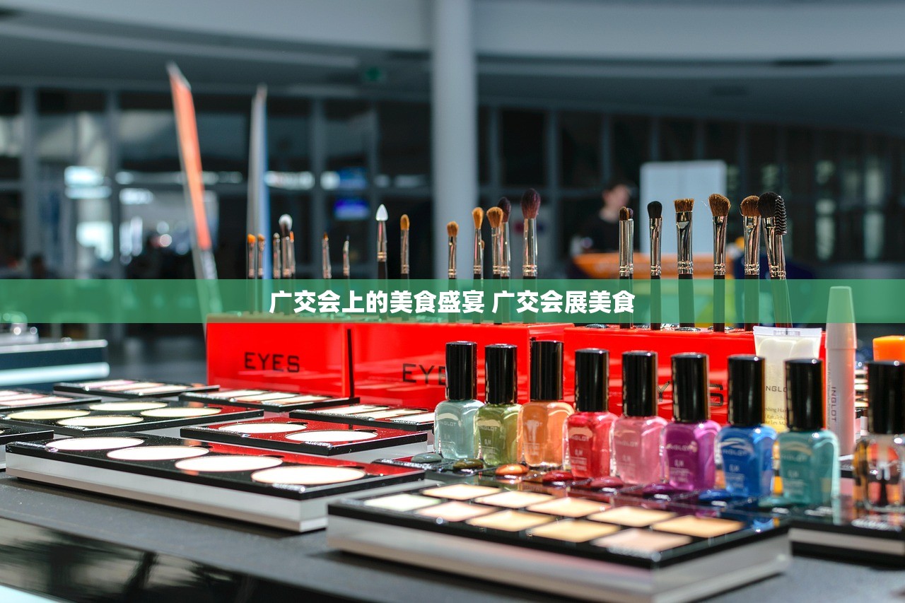 广交会上的美食盛宴 广交会展美食