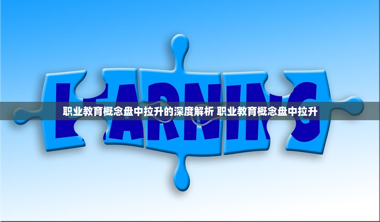 职业教育概念盘中拉升的深度解析 职业教育概念盘中拉升
