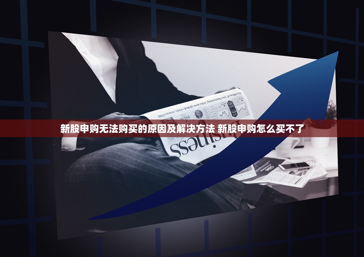 新股申购无法购买的原因及解决方法 新股申购怎么买不了 新股申购无法购买的原因及解决方法 新股申购怎么买不了