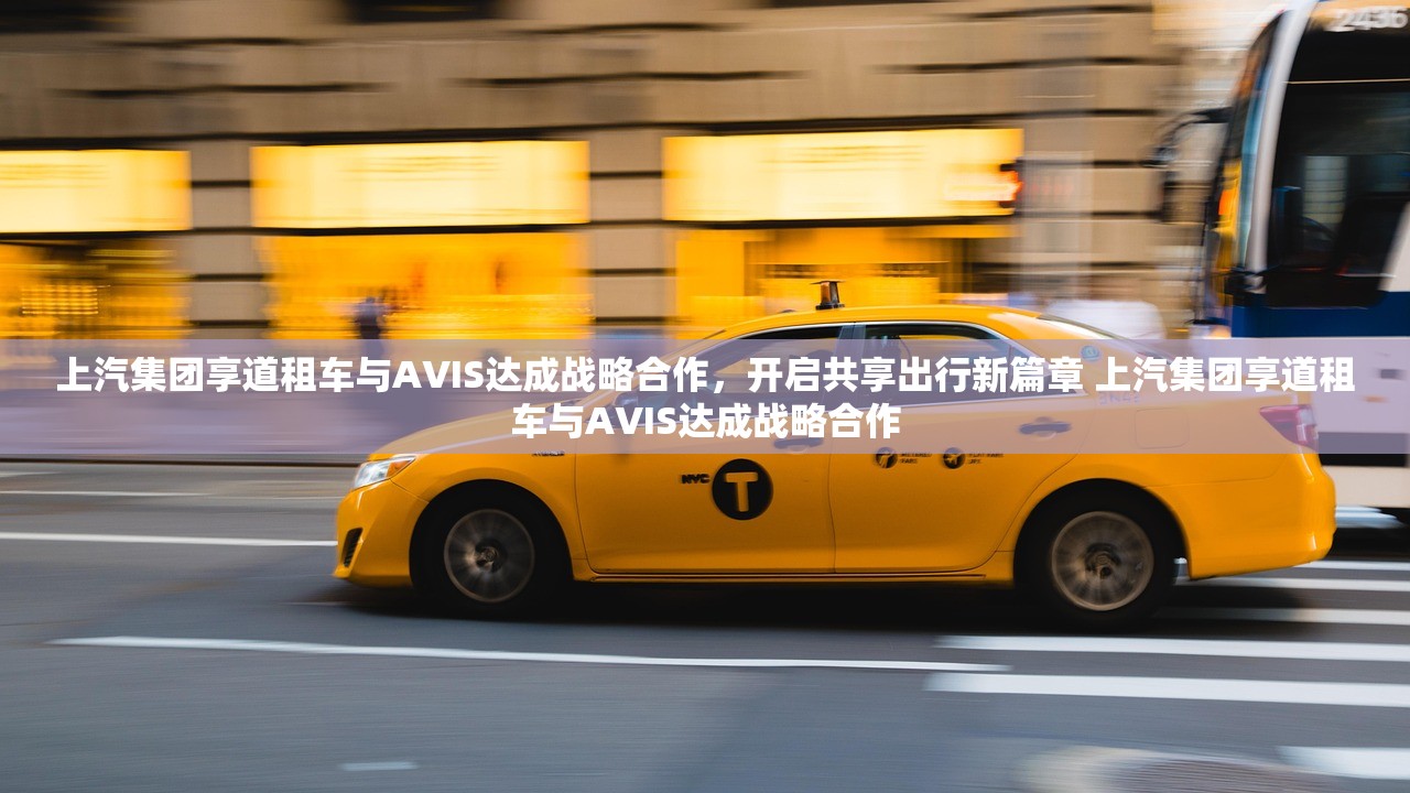 上汽集团享道租车与AVIS达成战略合作,开启共享出行新篇章 上汽集团享道租车与AVIS达成战略合作 上汽集团享道租车与AVIS达成战略合作,开启共享出行新篇章 上汽集团享道租车与AVIS达成战略合作