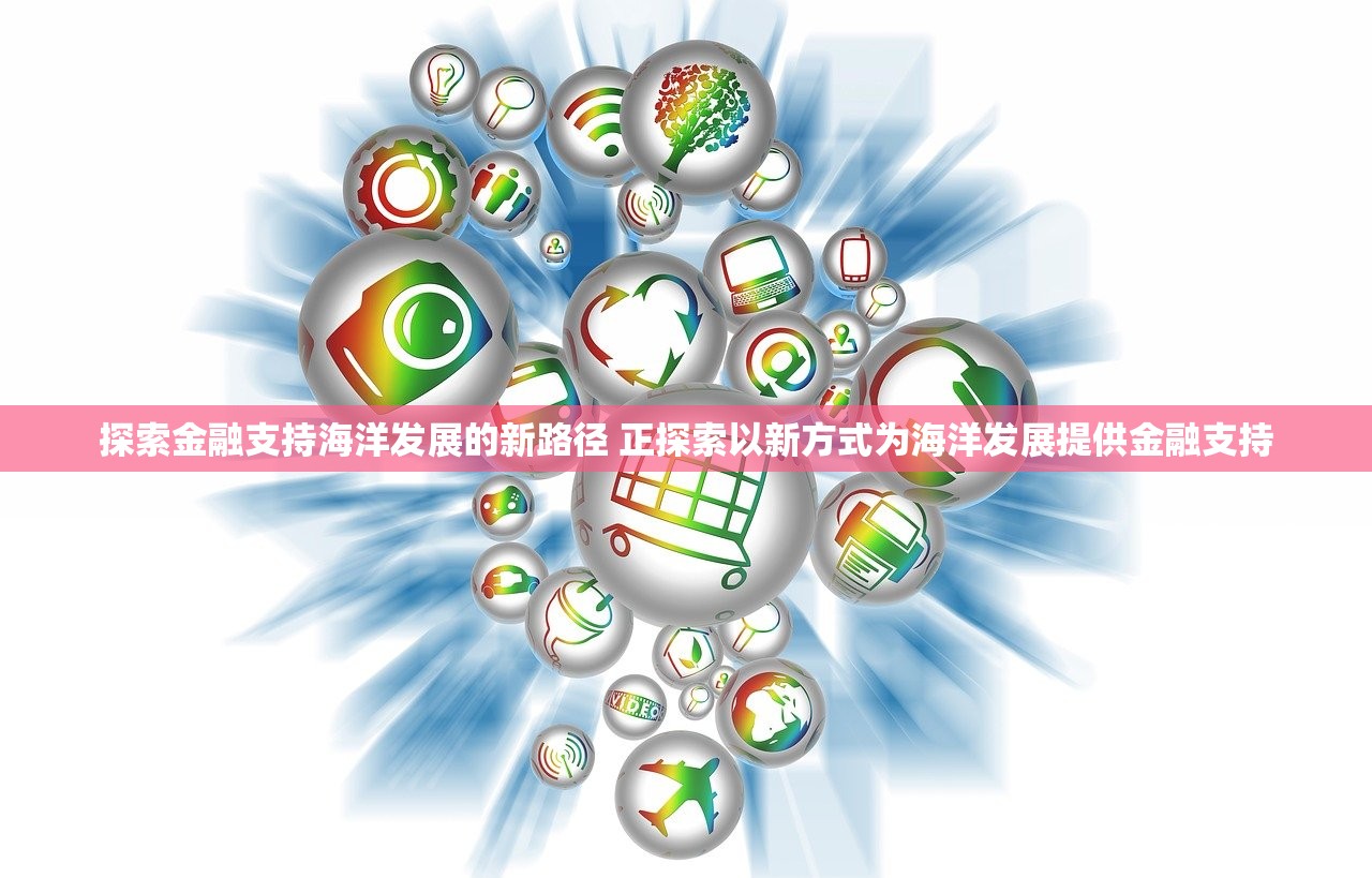 探索金融支持海洋发展的新路径 正探索以新方式为海洋发展提供金融支持