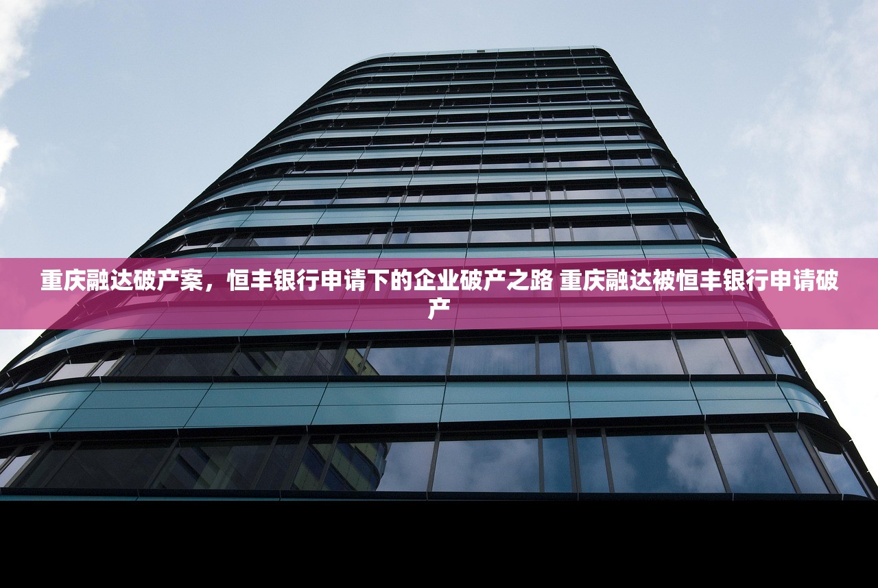 重庆融达破产案，恒丰银行申请下的企业破产之路 重庆融达被恒丰银行申请破产