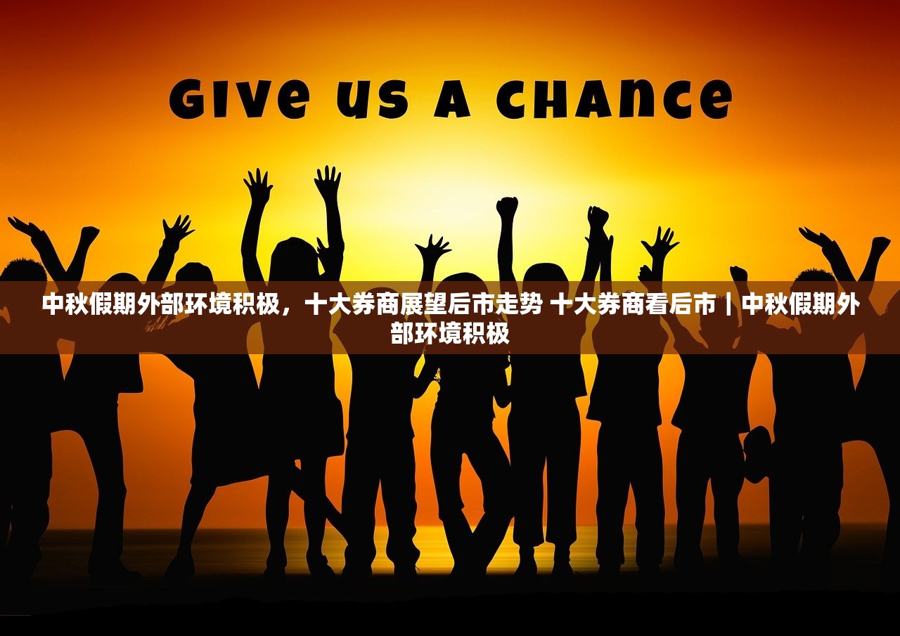 中秋假期外部环境积极，十大券商展望后市走势 十大券商看后市｜中秋假期外部环境积极