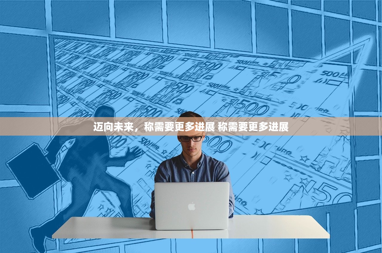 迈向未来，称需要更多进展 称需要更多进展