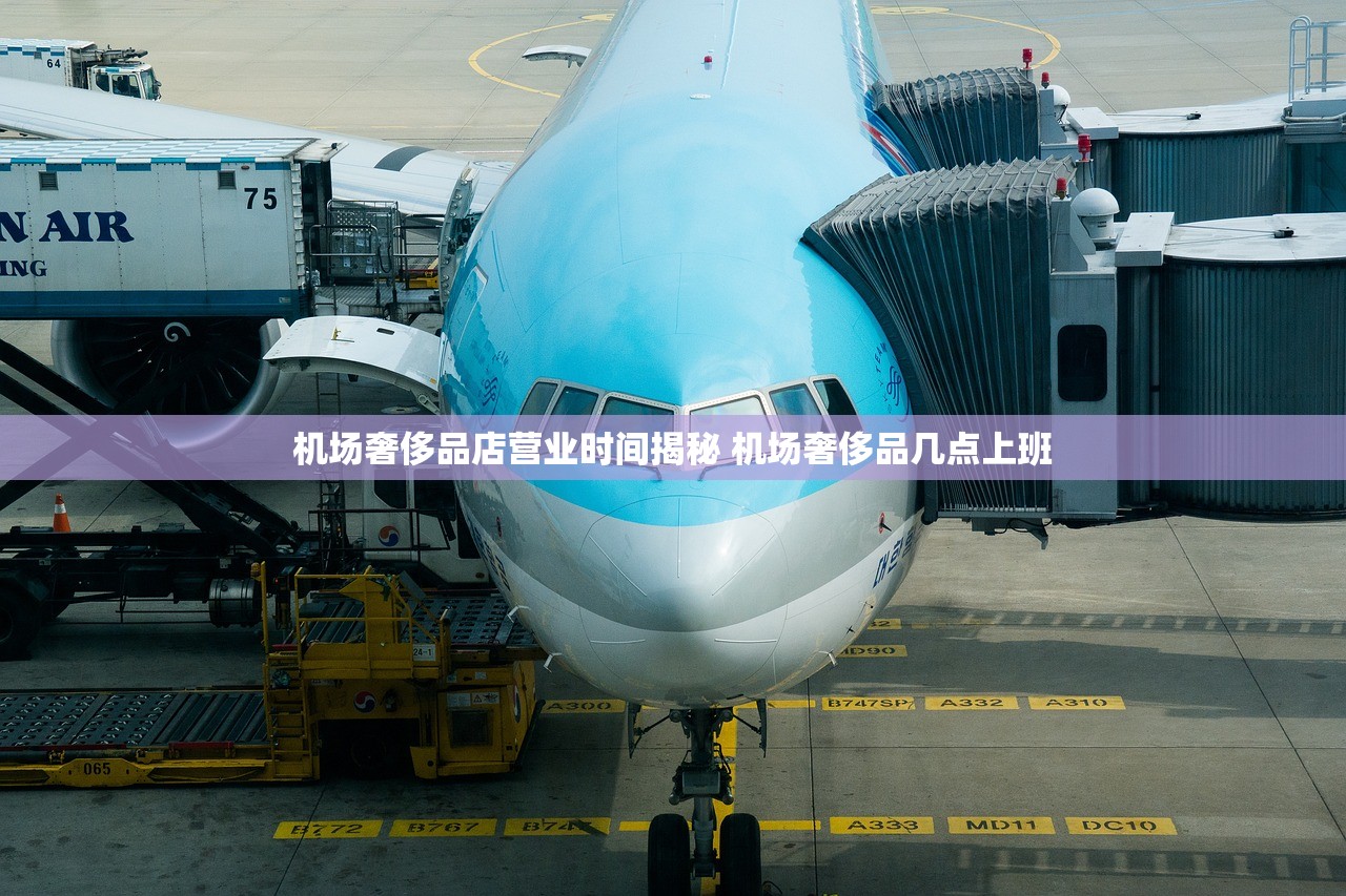 机场奢侈品店营业时间揭秘 机场奢侈品几点上班
