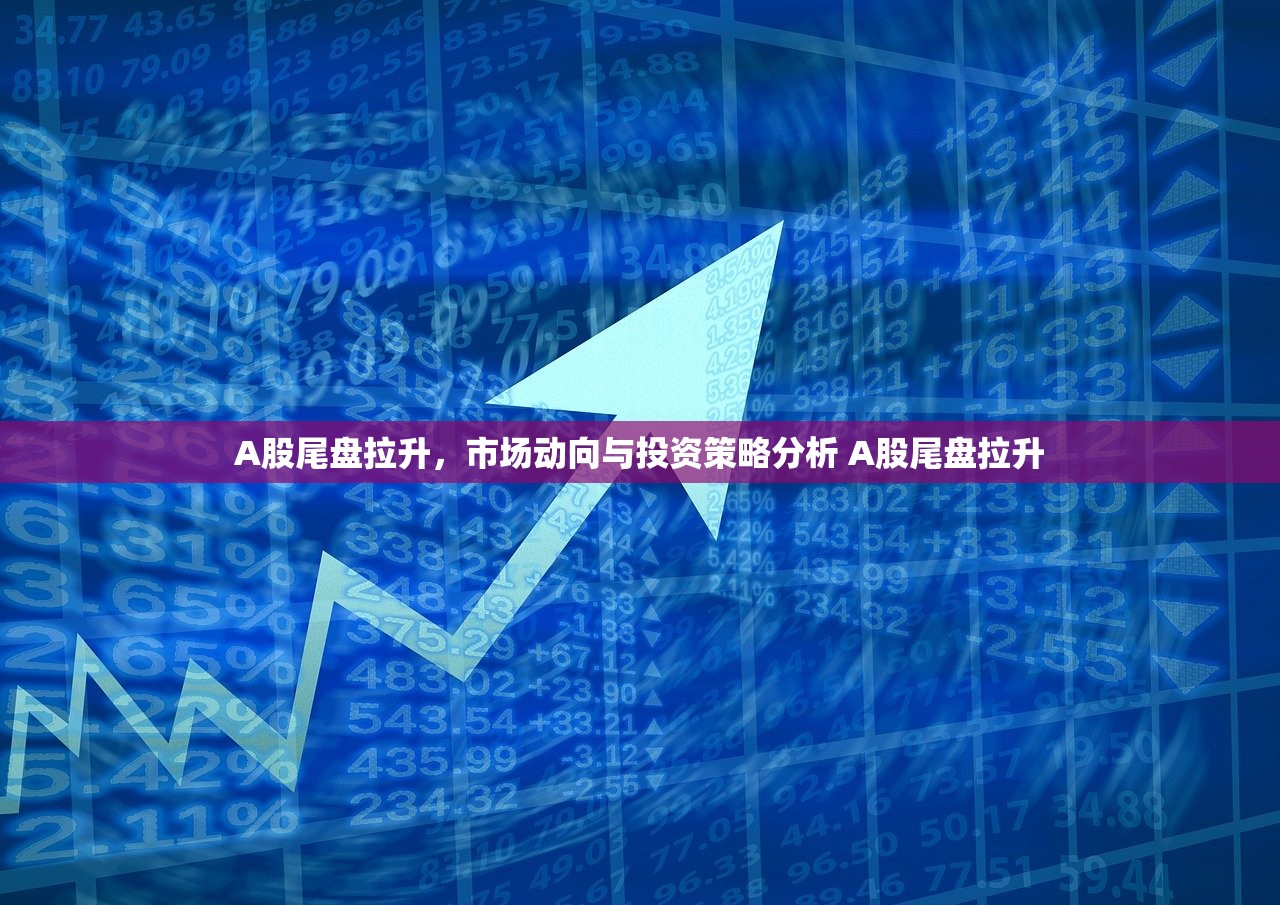 A股尾盘拉升,市场动向与投资策略分析 A股尾盘拉升 A股尾盘拉升,市场动向与投资策略分析 A股尾盘拉升