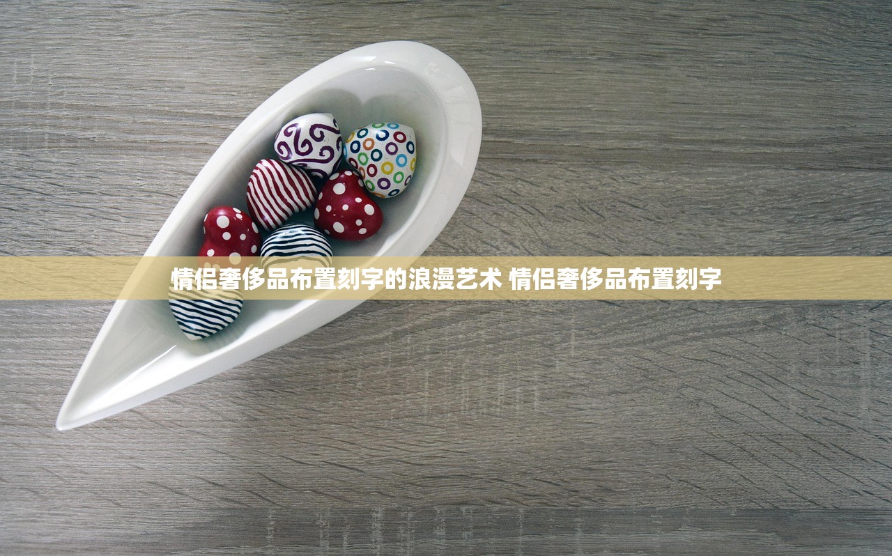 情侣奢侈品布置刻字的浪漫艺术 情侣奢侈品布置刻字 情侣奢侈品布置刻字的浪漫艺术 情侣奢侈品布置刻字