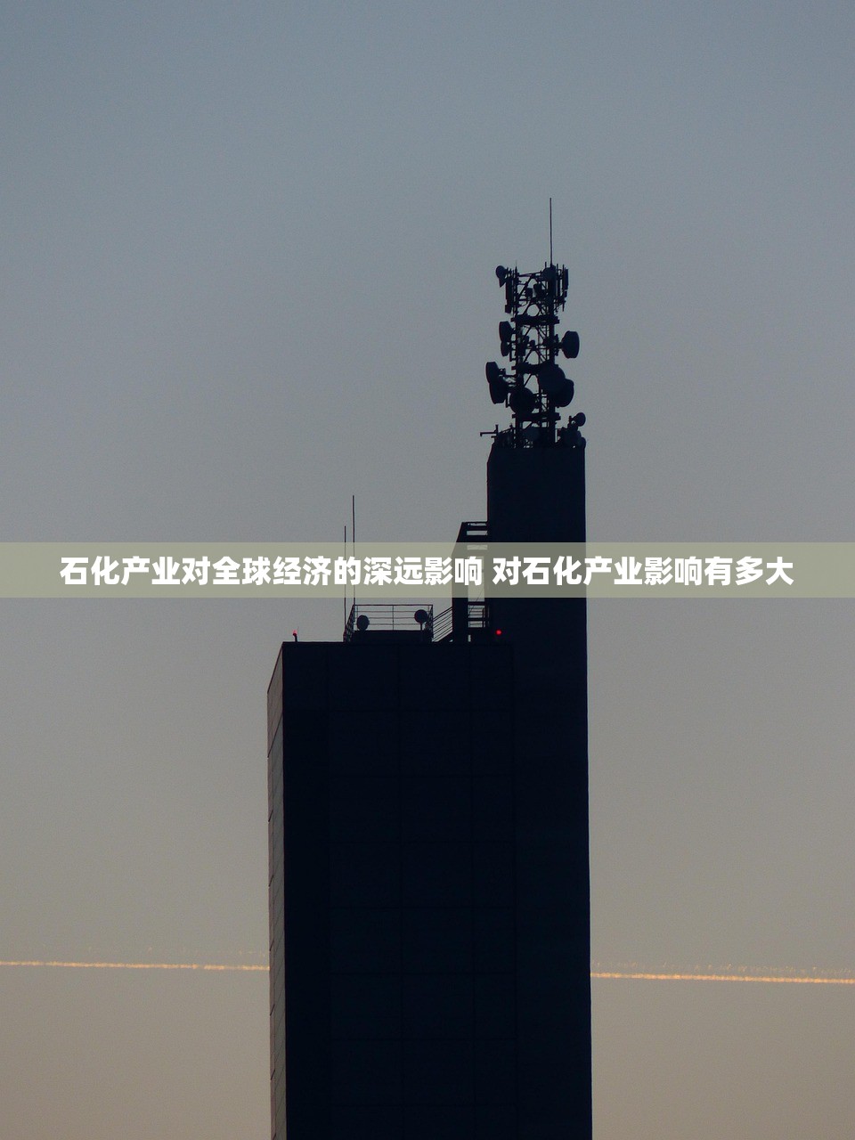 石化产业对全球经济的深远影响 对石化产业影响有多大 石化产业对全球经济的深远影响 对石化产业影响有多大