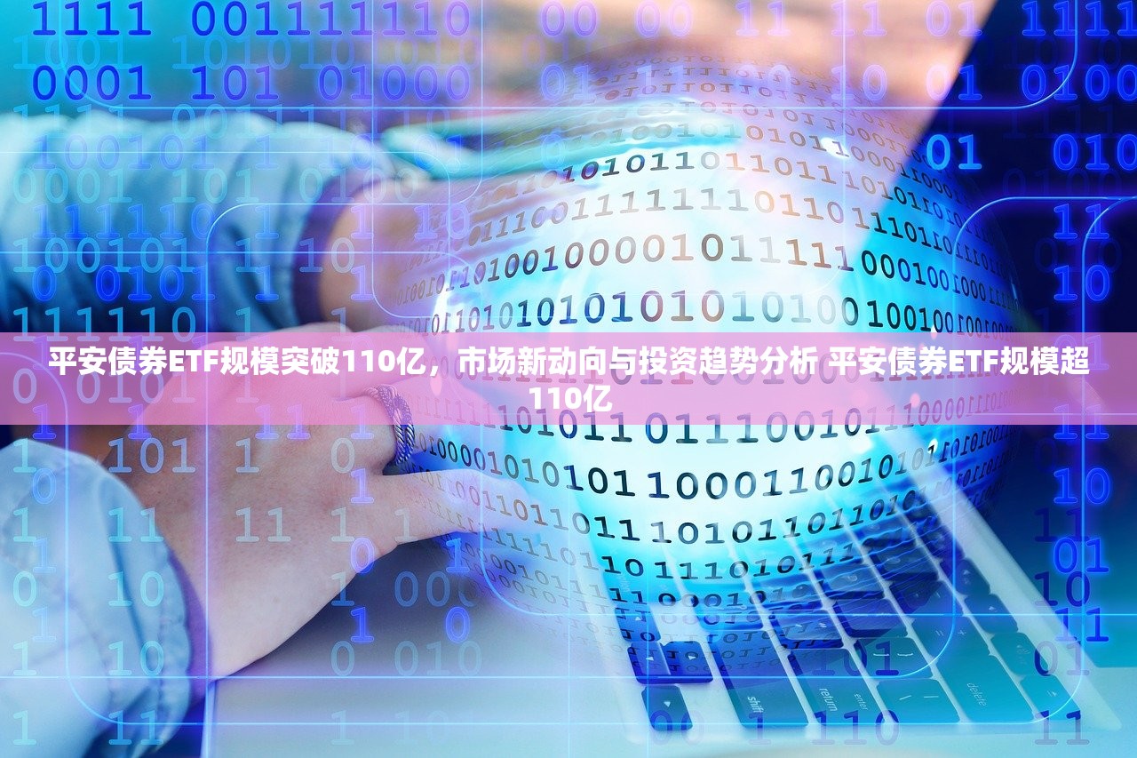 平安债券ETF规模突破110亿，市场新动向与投资趋势分析 平安债券ETF规模超110亿