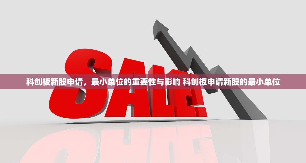 科创板新股申请,最小单位的重要性与影响 科创板申请新股的最小单位 科创板新股申请,最小单位的重要性与影响 科创板申请新股的最小单位