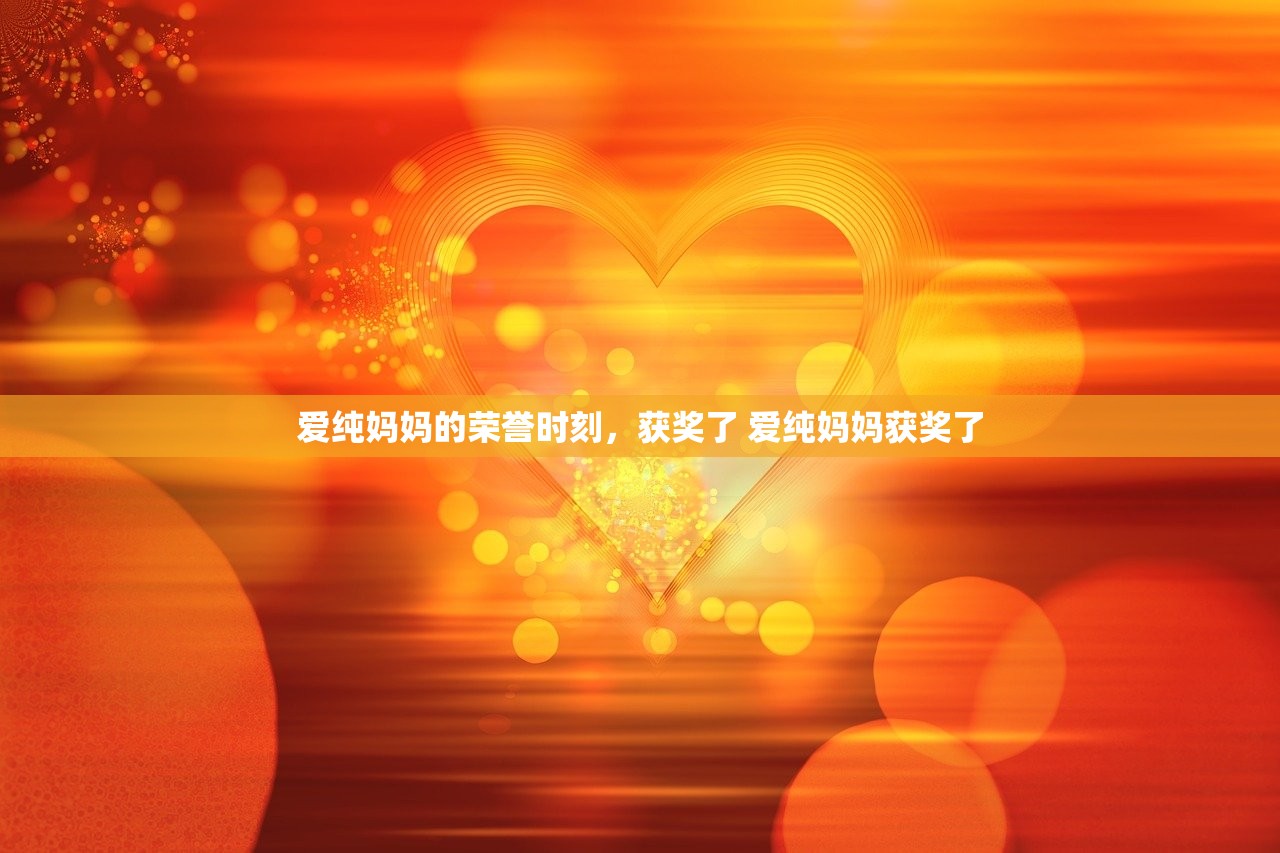 爱纯妈妈的荣誉时刻，获奖了 爱纯妈妈获奖了