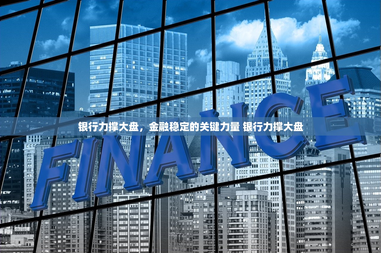 银行力撑大盘，金融稳定的关键力量 银行力撑大盘