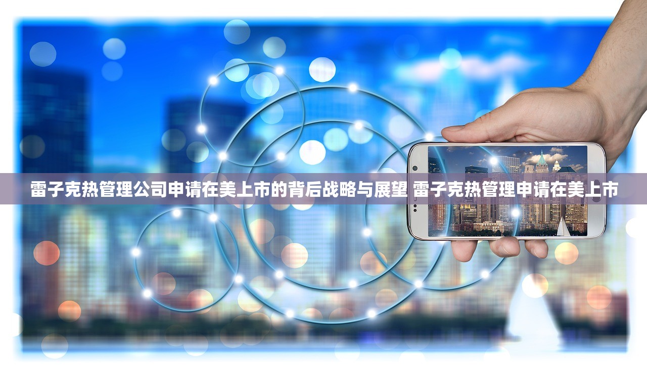 雷子克热管理公司申请在美上市的背后战略与展望 雷子克热管理申请在美上市 雷子克热管理公司申请在美上市的背后战略与展望 雷子克热管理申请在美上市