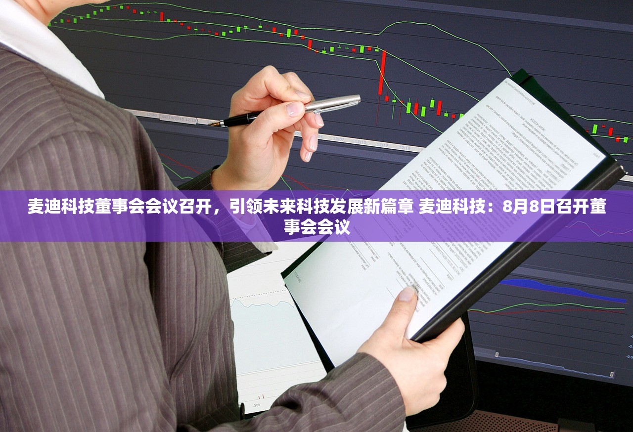 麦迪科技董事会会议召开，引领未来科技发展新篇章 麦迪科技：8月8日召开董事会会议