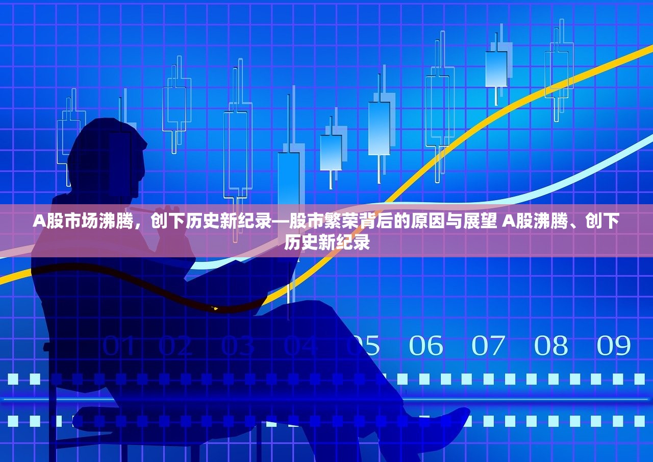 A股市场沸腾，创下历史新纪录—股市繁荣背后的原因与展望 A股沸腾、创下历史新纪录