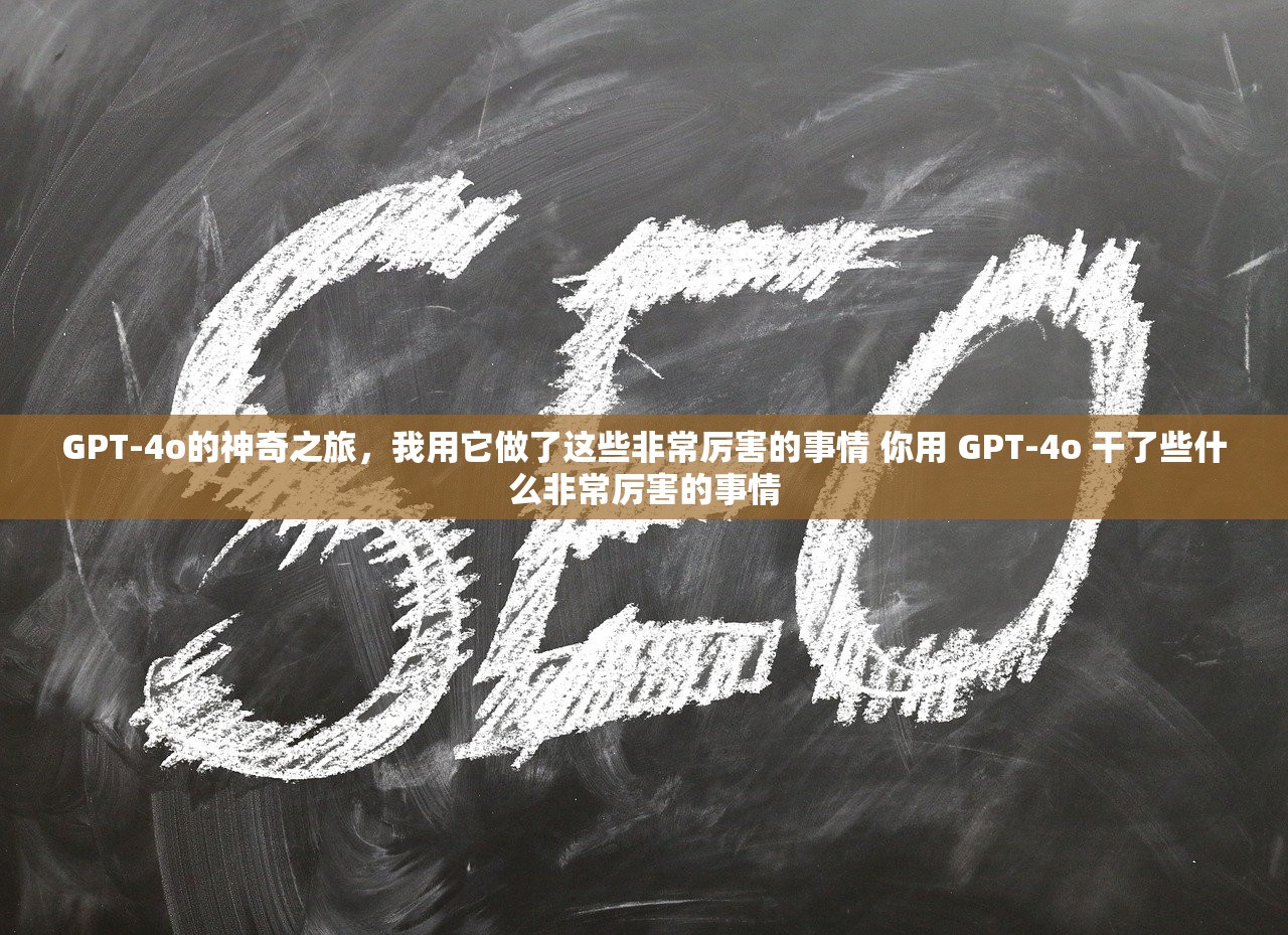 GPT-4o的神奇之旅，我用它做了这些非常厉害的事情 你用 GPT-4o 干了些什么非常厉害的事情
