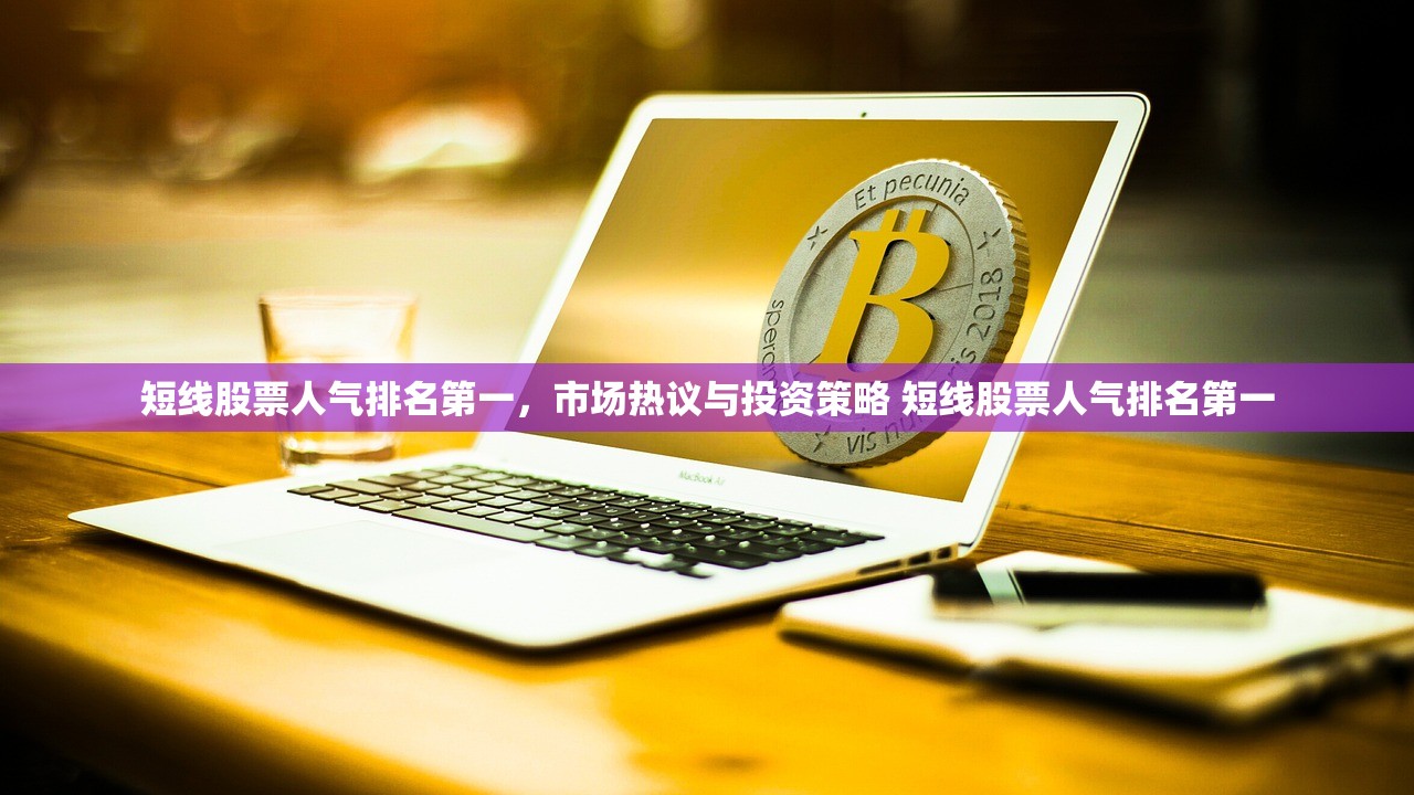 短线股票人气排名第一,市场热议与投资策略 短线股票人气排名第一 短线股票人气排名第一,市场热议与投资策略 短线股票人气排名第一
