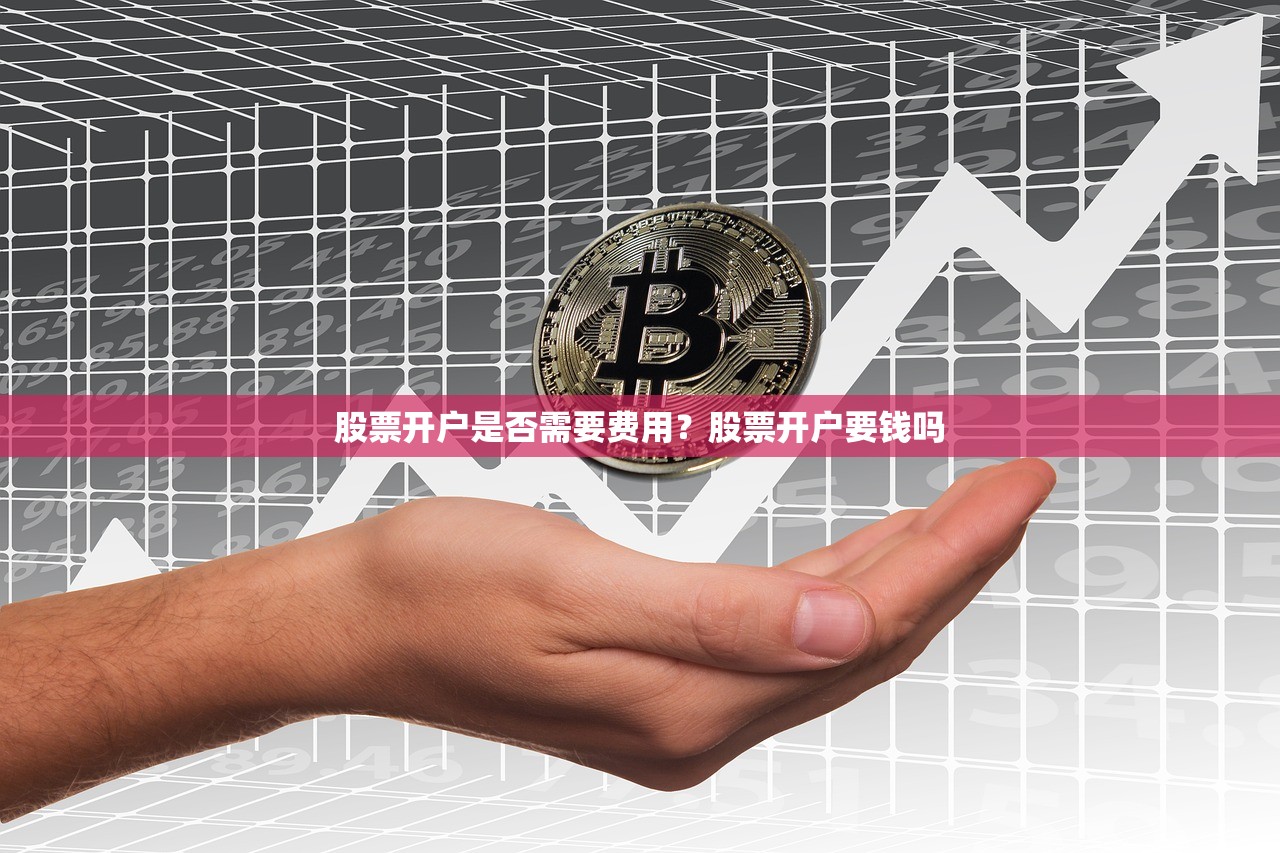 股票开户是否需要费用?股票开户要钱吗 股票开户是否需要费用?股票开户要钱吗