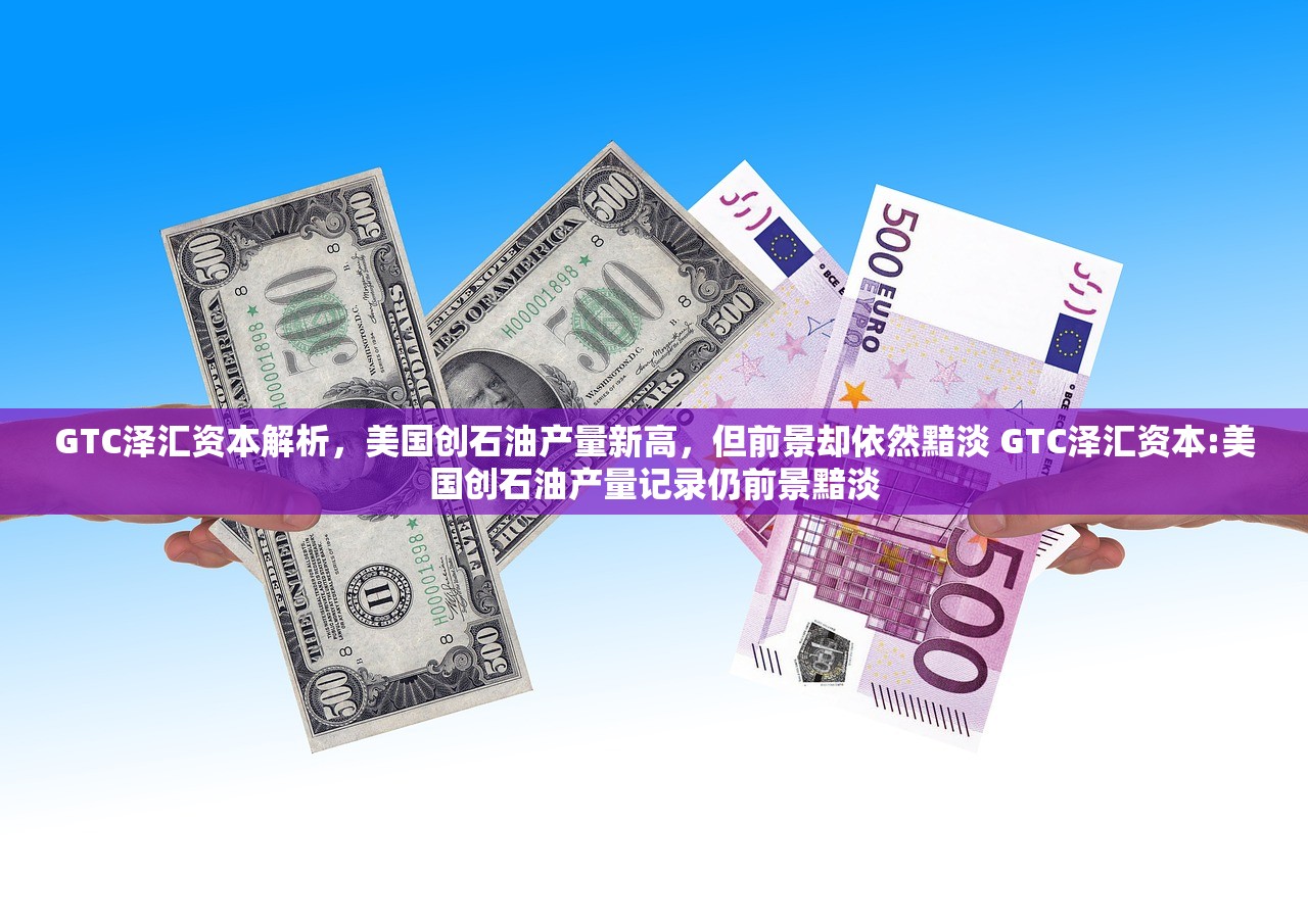 GTC泽汇资本解析,美国创石油产量新高,但前景却依然黯淡 GTC泽汇资本:美国创石油产量记录仍前景黯淡 GTC泽汇资本解析,美国创石油产量新高,但前景却依然黯淡 GTC泽汇资本:美国创石油产量记录仍前景黯淡