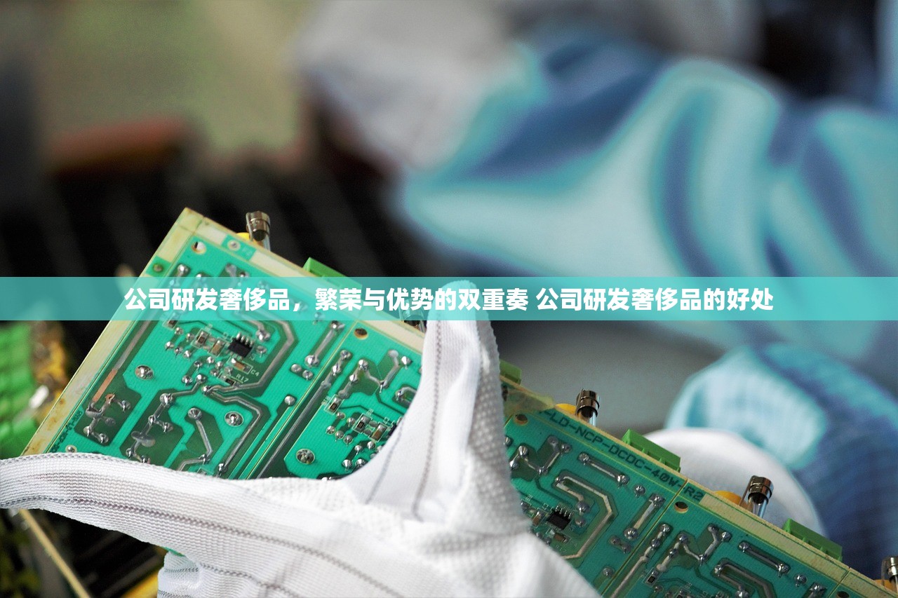 公司研发奢侈品,繁荣与优势的双重奏 公司研发奢侈品的好处 公司研发奢侈品,繁荣与优势的双重奏 公司研发奢侈品的好处