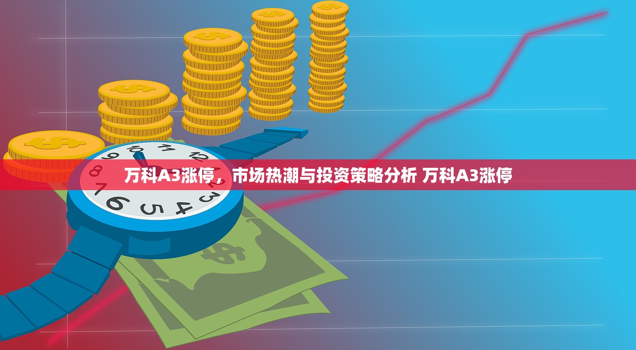 万科A3涨停,市场热潮与投资策略分析 万科A3涨停 万科A3涨停,市场热潮与投资策略分析 万科A3涨停