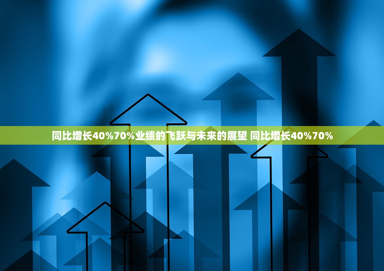 同比增长40%70%业绩的飞跃与未来的展望 同比增长40%70%