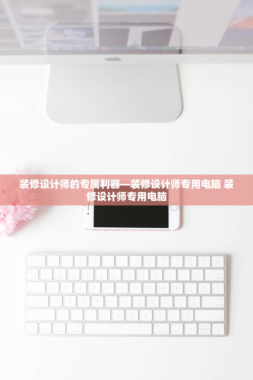 装修设计师的专属利器—装修设计师专用电脑 装修设计师专用电脑