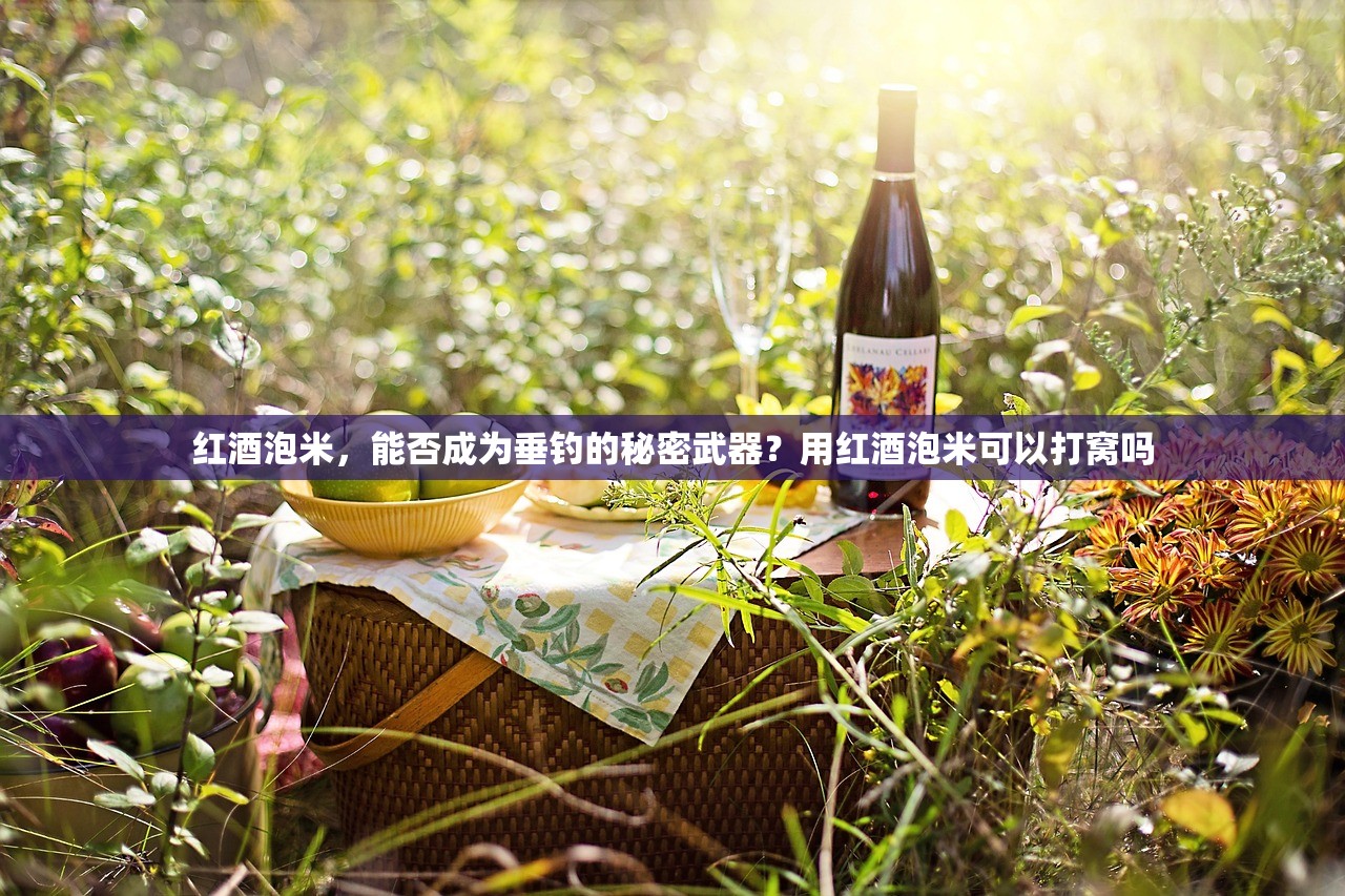红酒泡米，能否成为垂钓的秘密武器？用红酒泡米可以打窝吗