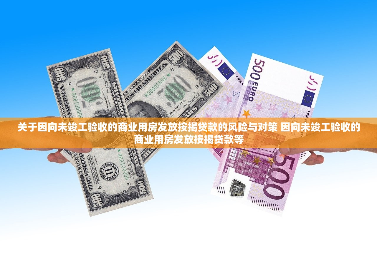 关于因向未竣工验收的商业用房发放按揭贷款的风险与对策 因向未竣工验收的商业用房发放按揭贷款等 关于因向未竣工验收的商业用房发放按揭贷款的风险与对策 因向未竣工验收的商业用房发放按揭贷款等