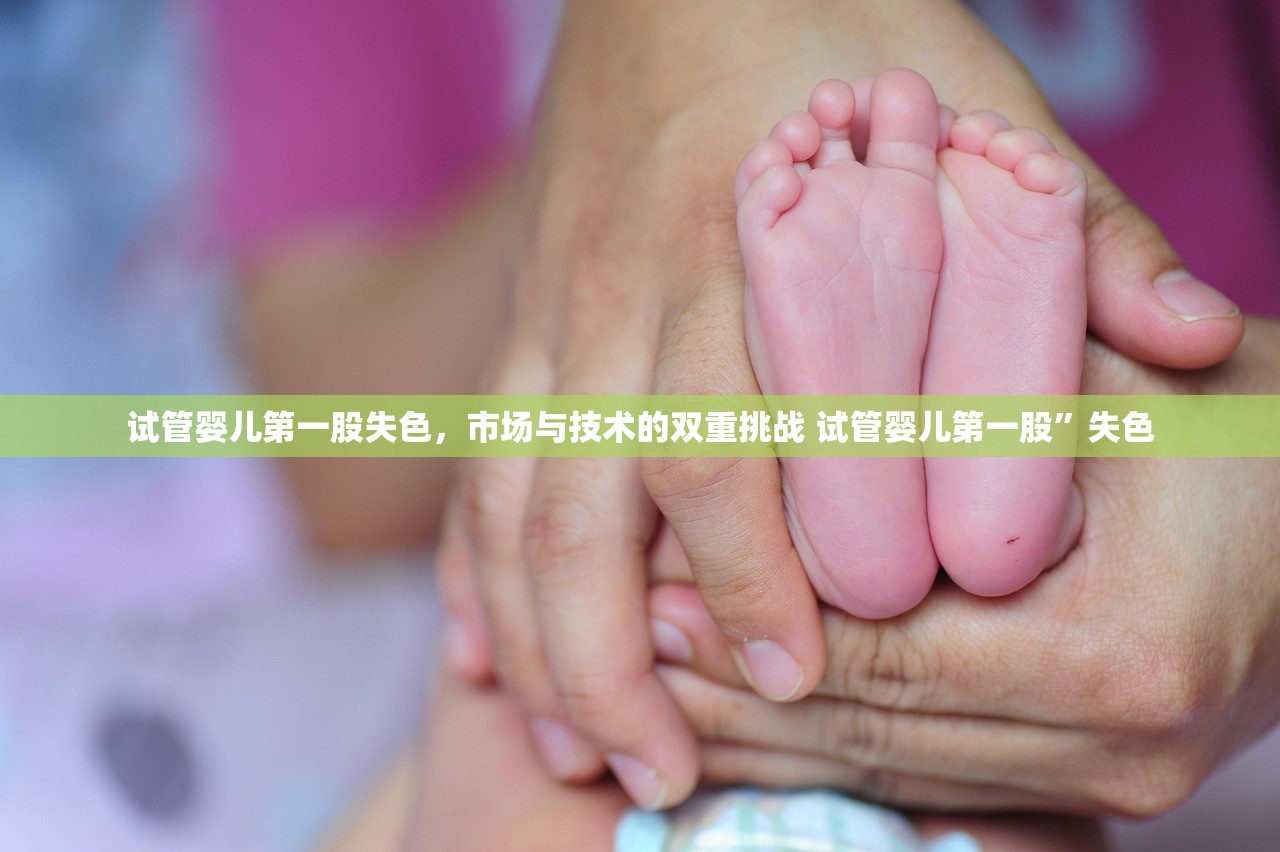 试管婴儿第一股失色，市场与技术的双重挑战 试管婴儿第一股”失色