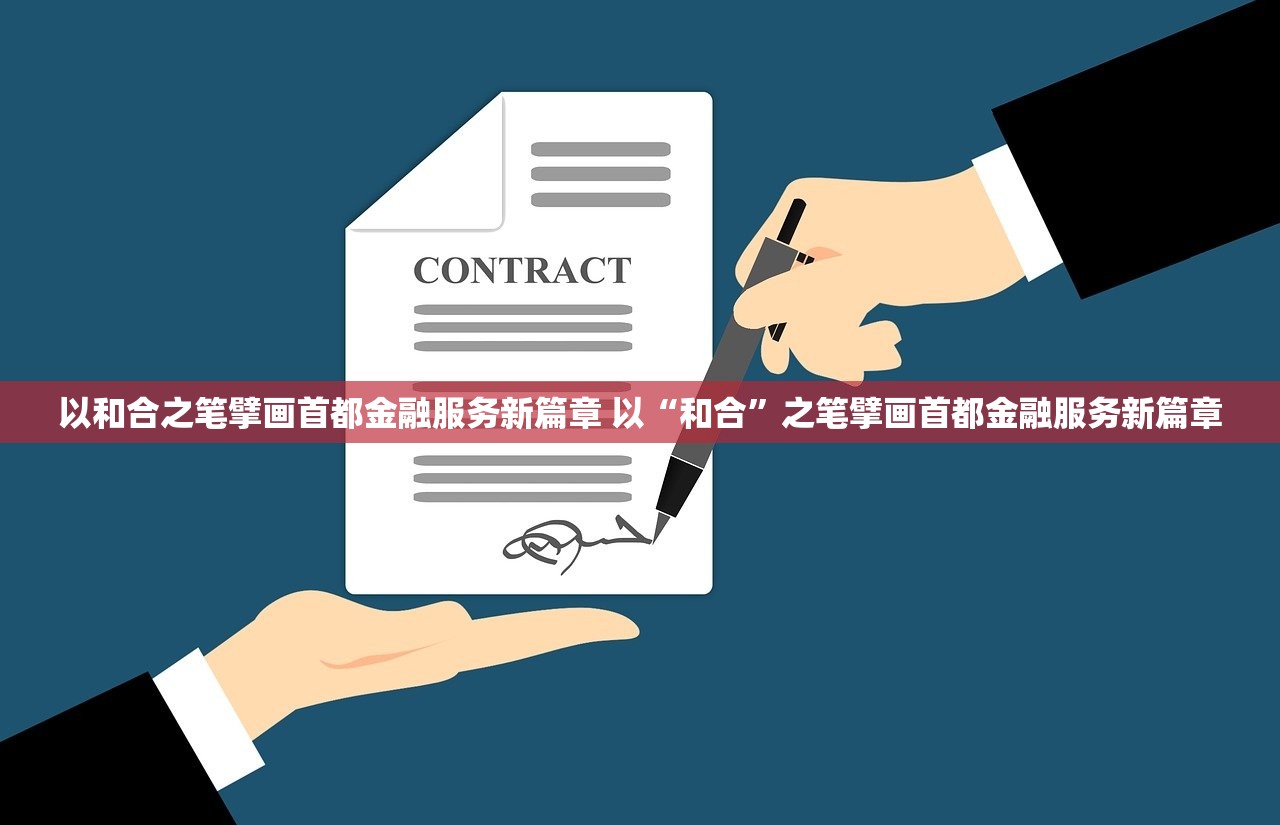 以和合之笔擘画首都金融服务新篇章 以“和合”之笔擘画首都金融服务新篇章